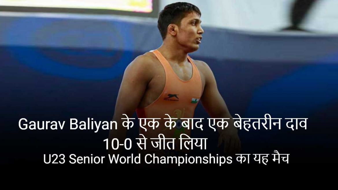 Gaurav Baliyan के एक के बाद एक बेहतरीन दाव 10-0 से जीत लिया U23 World Championships का यह मैच
