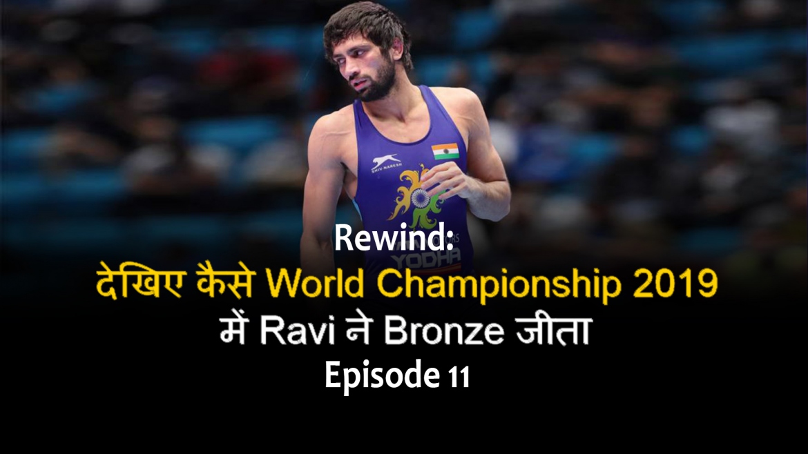 Rewind – देखिए कैसे World Championship 2019 में Ravi ने Bronze जीता – Episode 11