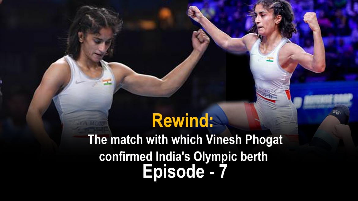 Rewind: The match with which Vinesh Phogat confirmed India’s Olympic berth – Episode – 7